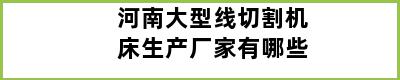 河南大型线切割机床生产厂家有哪些