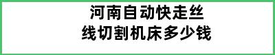 河南自动快走丝线切割机床多少钱