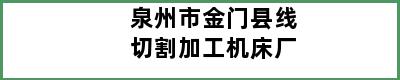 泉州市金门县线切割加工机床厂