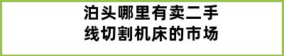 泊头哪里有卖二手线切割机床的市场