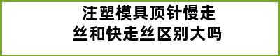 注塑模具顶针慢走丝和快走丝区别大吗