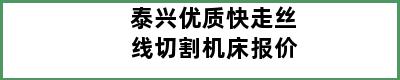 泰兴优质快走丝线切割机床报价