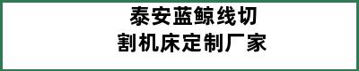 泰安蓝鲸线切割机床定制厂家