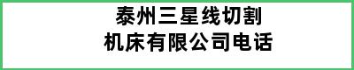 泰州三星线切割机床有限公司电话