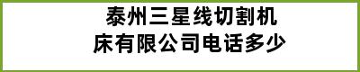 泰州三星线切割机床有限公司电话多少