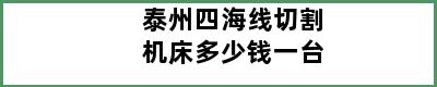 泰州四海线切割机床多少钱一台