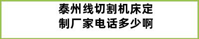 泰州线切割机床定制厂家电话多少啊