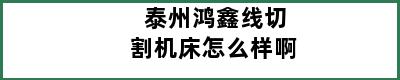 泰州鸿鑫线切割机床怎么样啊