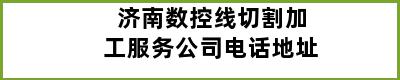 济南数控线切割加工服务公司电话地址