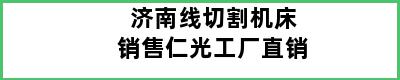 济南线切割机床销售仁光工厂直销