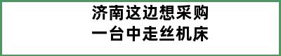 济南这边想采购一台中走丝机床