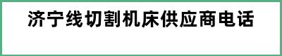 济宁线切割机床供应商电话