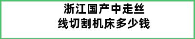 浙江国产中走丝线切割机床多少钱