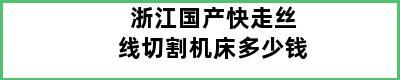 浙江国产快走丝线切割机床多少钱