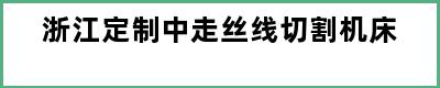 浙江定制中走丝线切割机床