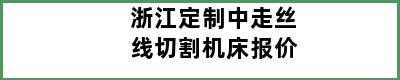 浙江定制中走丝线切割机床报价