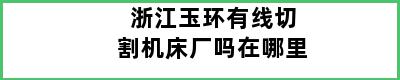 浙江玉环有线切割机床厂吗在哪里