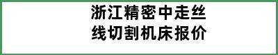 浙江精密中走丝线切割机床报价