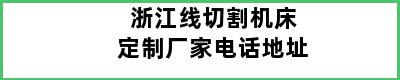 浙江线切割机床定制厂家电话地址