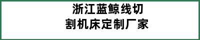 浙江蓝鲸线切割机床定制厂家