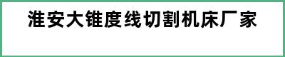 淮安大锥度线切割机床厂家