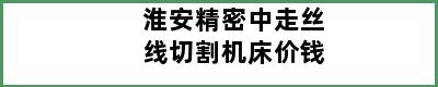 淮安精密中走丝线切割机床价钱