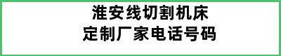 淮安线切割机床定制厂家电话号码