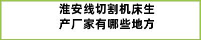 淮安线切割机床生产厂家有哪些地方