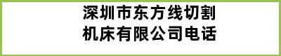 深圳市东方线切割机床有限公司电话