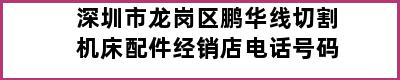 深圳市龙岗区鹏华线切割机床配件经销店电话号码