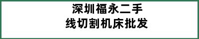 深圳福永二手线切割机床批发