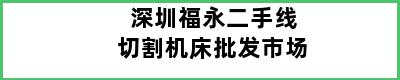 深圳福永二手线切割机床批发市场