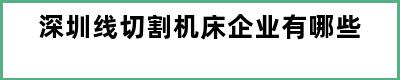 深圳线切割机床企业有哪些