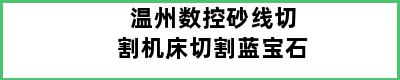 温州数控砂线切割机床切割蓝宝石