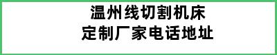 温州线切割机床定制厂家电话地址