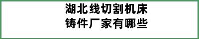 湖北线切割机床铸件厂家有哪些