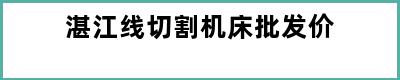 湛江线切割机床批发价