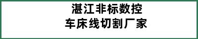 湛江非标数控车床线切割厂家