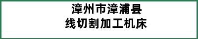 漳州市漳浦县线切割加工机床