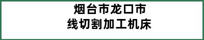 烟台市龙口市线切割加工机床