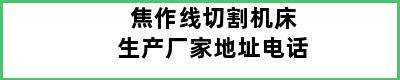 焦作线切割机床生产厂家地址电话