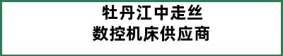 牡丹江中走丝数控机床供应商