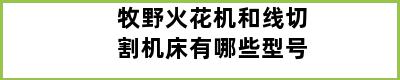 牧野火花机和线切割机床有哪些型号