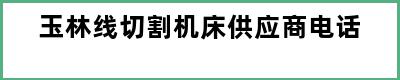 玉林线切割机床供应商电话