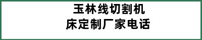 玉林线切割机床定制厂家电话