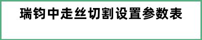 瑞钧中走丝切割设置参数表