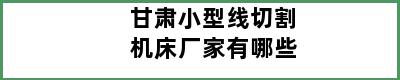 甘肃小型线切割机床厂家有哪些