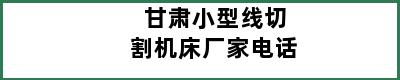 甘肃小型线切割机床厂家电话