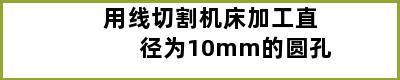 用线切割机床加工直径为10mm的圆孔