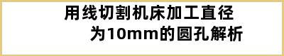 用线切割机床加工直径为10mm的圆孔解析